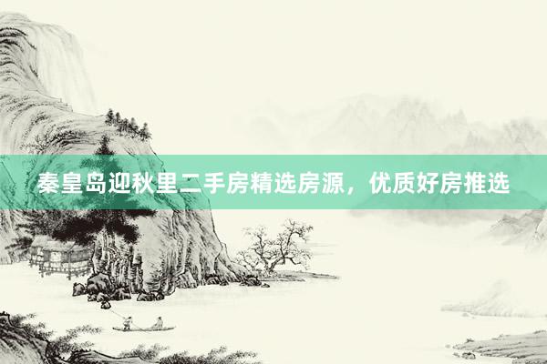秦皇岛迎秋里二手房精选房源，优质好房推选