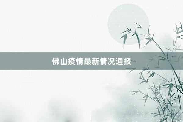 佛山疫情最新情况通报