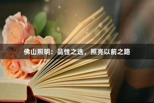 佛山照明：品性之选，照亮以前之路