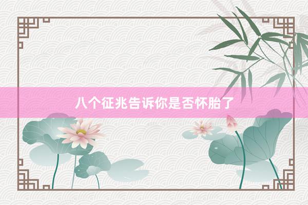 八个征兆告诉你是否怀胎了