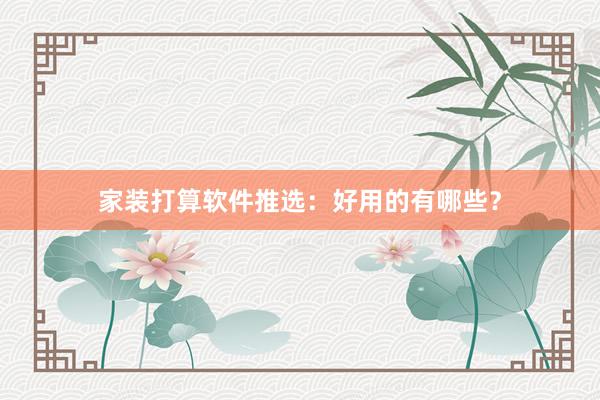 家装打算软件推选：好用的有哪些？