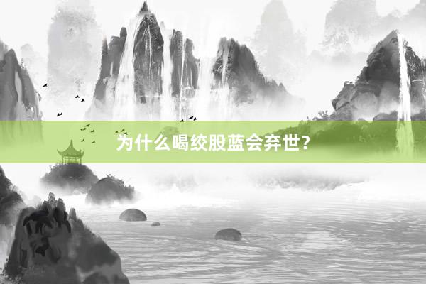 为什么喝绞股蓝会弃世？