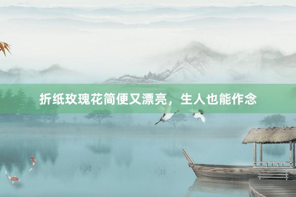 折纸玫瑰花简便又漂亮，生人也能作念
