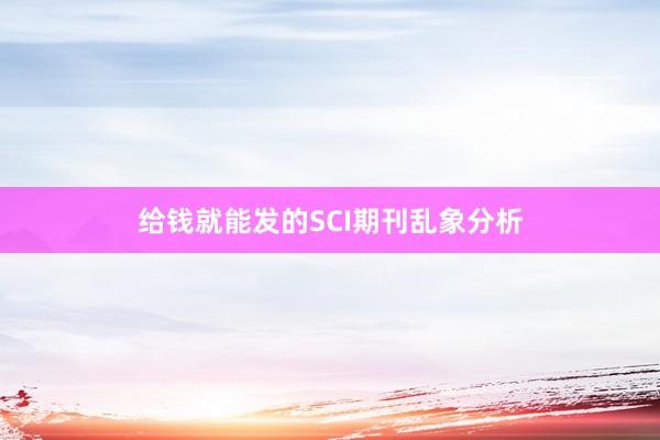 给钱就能发的SCI期刊乱象分析