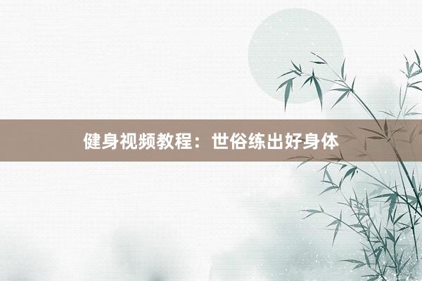 健身视频教程:世俗练出好身体